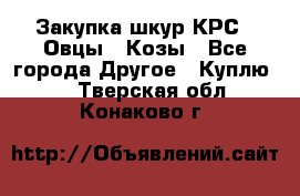 Закупка шкур КРС , Овцы , Козы - Все города Другое » Куплю   . Тверская обл.,Конаково г.